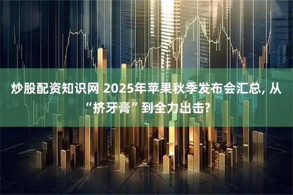 炒股配资知识网 2025年苹果秋季发布会汇总, 从“挤牙膏”到全力出击?