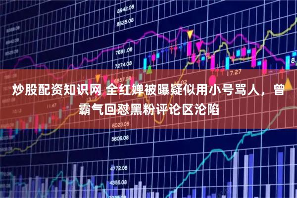 炒股配资知识网 全红婵被曝疑似用小号骂人，曾霸气回怼黑粉评论区沦陷