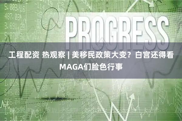 工程配资 热观察 | 美移民政策大变？白宫还得看MAGA们脸色行事