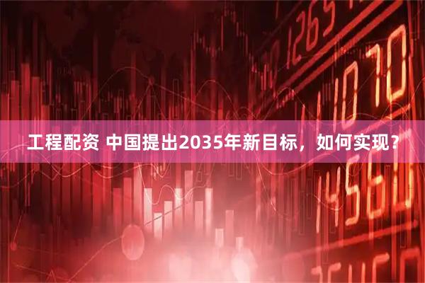 工程配资 中国提出2035年新目标，如何实现？